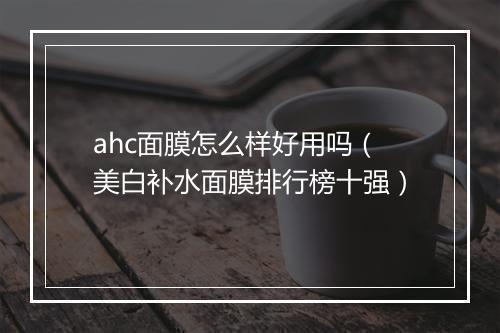 ahc面膜怎么样好用吗（美白补水面膜排行榜十强）