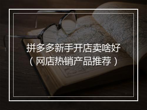 拼多多新手开店卖啥好（网店热销产品推荐）