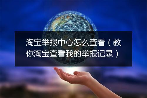 淘宝举报中心怎么查看（教你淘宝查看我的举报记录）