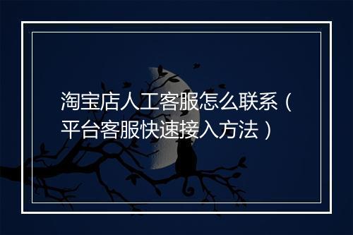 淘宝店人工客服怎么联系（平台客服快速接入方法）