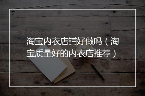 淘宝内衣店铺好做吗（淘宝质量好的内衣店推荐）