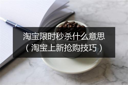 淘宝限时秒杀什么意思（淘宝上新抢购技巧）
