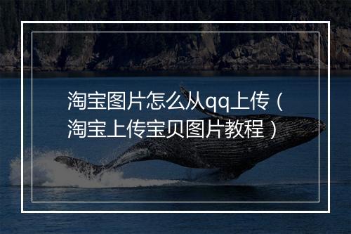 淘宝图片怎么从qq上传（淘宝上传宝贝图片教程）