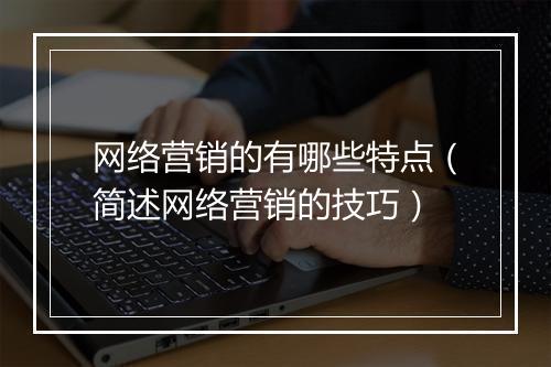 网络营销的有哪些特点（简述网络营销的技巧）