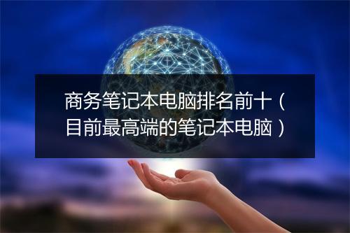 商务笔记本电脑排名前十（目前最高端的笔记本电脑）