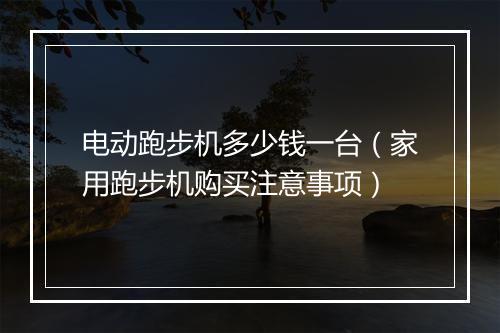 电动跑步机多少钱一台（家用跑步机购买注意事项）