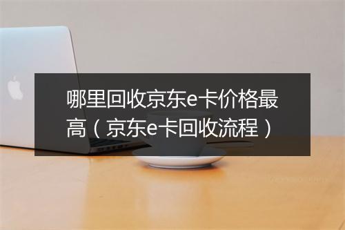 哪里回收京东e卡价格最高（京东e卡回收流程）