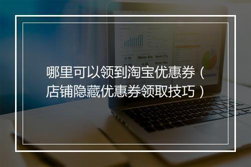 哪里可以领到淘宝优惠券（店铺隐藏优惠券领取技巧）
