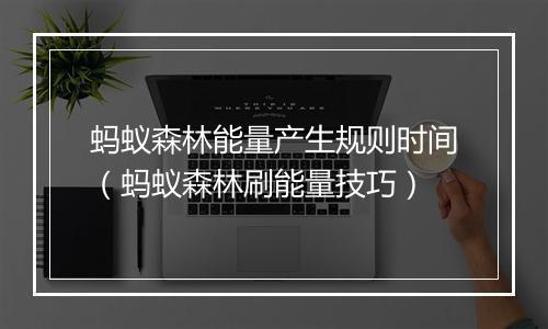 蚂蚁森林能量产生规则时间（蚂蚁森林刷能量技巧）