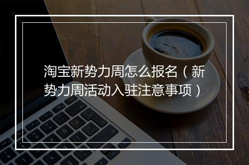 淘宝新势力周怎么报名（新势力周活动入驻注意事项）