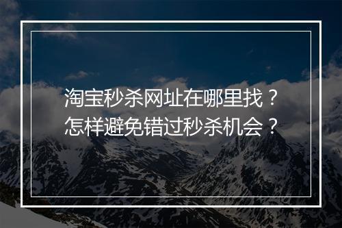 淘宝秒杀网址在哪里找？怎样避免错过秒杀机会？