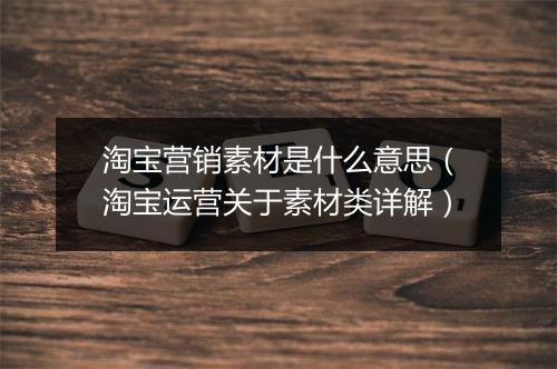 淘宝营销素材是什么意思（淘宝运营关于素材类详解）