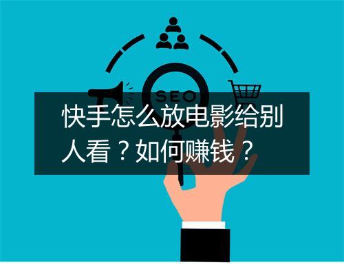 快手怎么放电影给别人看？如何赚钱？