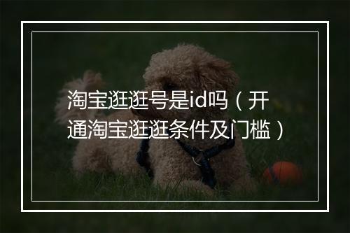 淘宝逛逛号是id吗（开通淘宝逛逛条件及门槛）