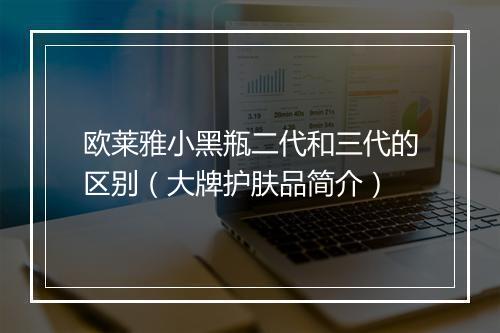 欧莱雅小黑瓶二代和三代的区别（大牌护肤品简介）