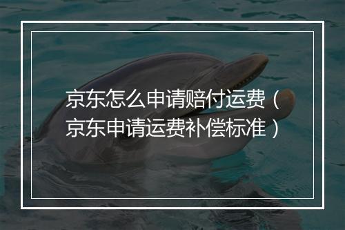 京东怎么申请赔付运费（京东申请运费补偿标准）