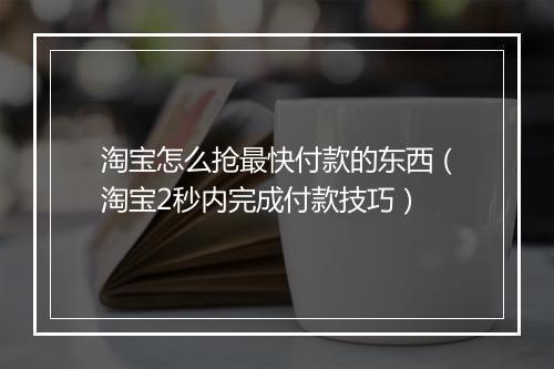 淘宝怎么抢最快付款的东西（淘宝2秒内完成付款技巧）