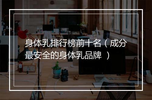 身体乳排行榜前十名（成分最安全的身体乳品牌 ）