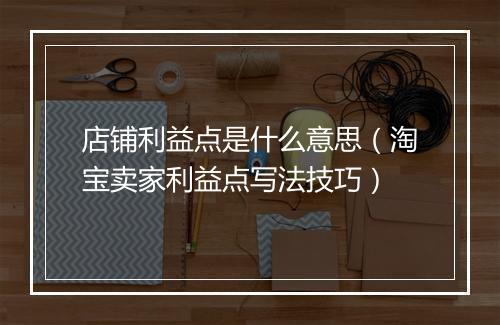 店铺利益点是什么意思（淘宝卖家利益点写法技巧）