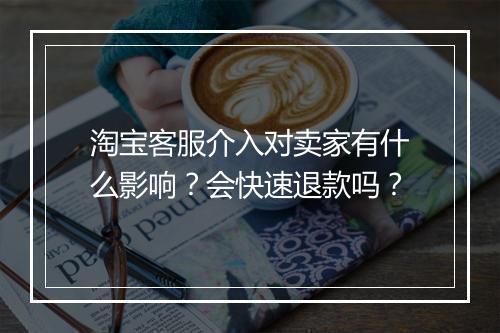 淘宝客服介入对卖家有什么影响？会快速退款吗？