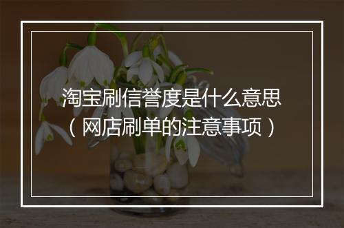 淘宝刷信誉度是什么意思（网店刷单的注意事项）