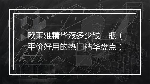 欧莱雅精华液多少钱一瓶（平价好用的热门精华盘点）