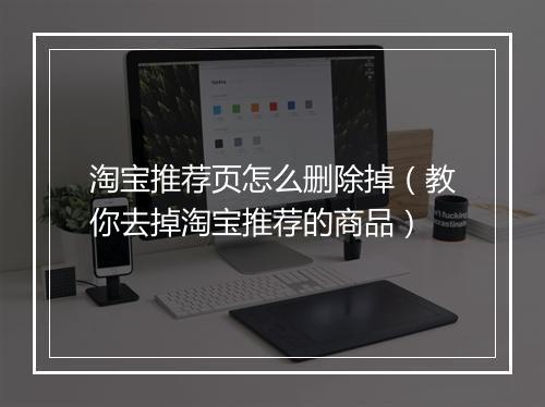 淘宝推荐页怎么删除掉（教你去掉淘宝推荐的商品）