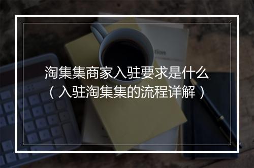 淘集集商家入驻要求是什么（入驻淘集集的流程详解）
