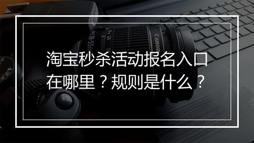 淘宝秒杀活动报名入口在哪里？规则是什么？