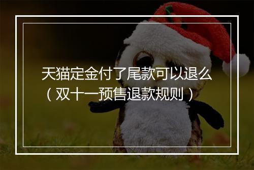 天猫定金付了尾款可以退么（双十一预售退款规则）