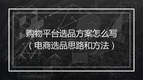 购物平台选品方案怎么写（电商选品思路和方法）