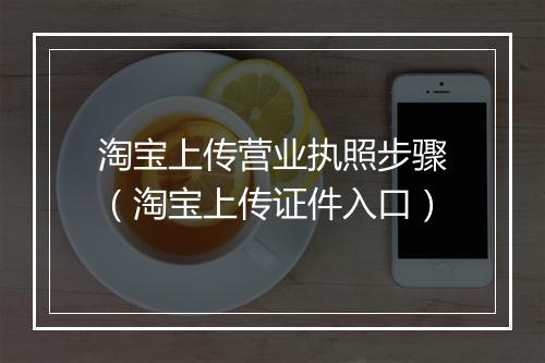 淘宝上传营业执照步骤（淘宝上传证件入口）