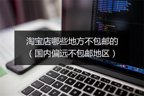 淘宝店哪些地方不包邮的（国内偏远不包邮地区）