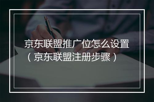 京东联盟推广位怎么设置（京东联盟注册步骤）
