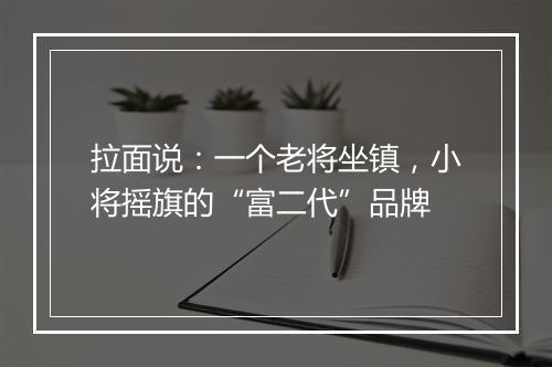 拉面说：一个老将坐镇，小将摇旗的“富二代”品牌