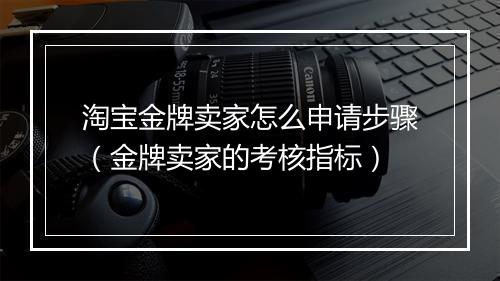 淘宝金牌卖家怎么申请步骤（金牌卖家的考核指标）