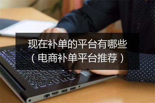 现在补单的平台有哪些（电商补单平台推荐）