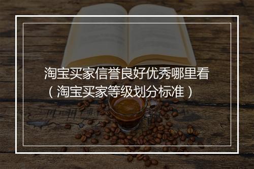 淘宝买家信誉良好优秀哪里看（淘宝买家等级划分标准）
