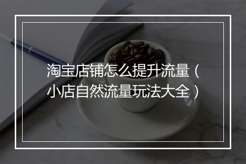 淘宝店铺怎么提升流量（小店自然流量玩法大全）