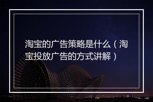 淘宝的广告策略是什么（淘宝投放广告的方式讲解）