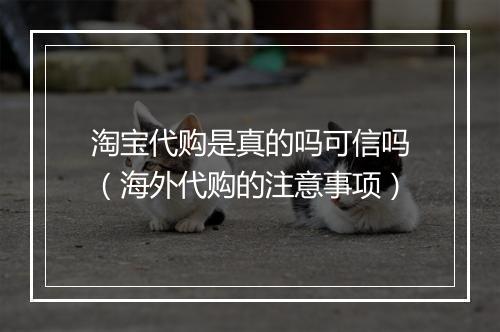 淘宝代购是真的吗可信吗（海外代购的注意事项）