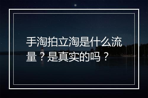 手淘拍立淘是什么流量？是真实的吗？