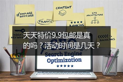 天天特价9.9包邮是真的吗？活动时间是几天？