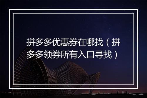 拼多多优惠券在哪找（拼多多领券所有入口寻找）