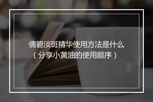 倩碧淡斑精华使用方法是什么 （分享小黄油的使用顺序）