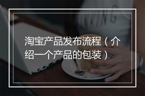 淘宝产品发布流程（介绍一个产品的包装）