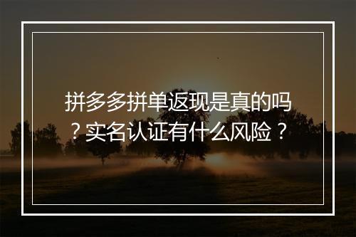 拼多多拼单返现是真的吗？实名认证有什么风险？