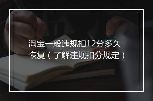 淘宝一般违规扣12分多久恢复（了解违规扣分规定）