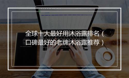 全球十大最好用沐浴露排名（口碑最好的老牌沐浴露推荐）