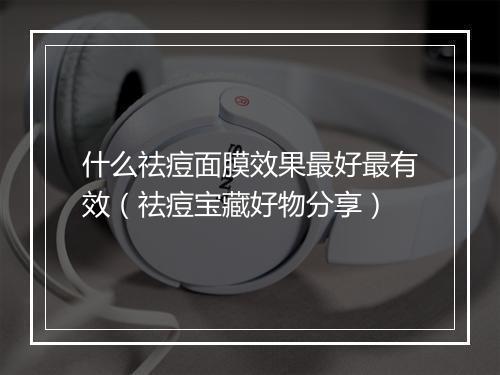 什么祛痘面膜效果最好最有效（祛痘宝藏好物分享）